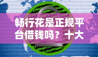 畅行花是正规平台借钱吗？十大比较安全的贷款平台推荐