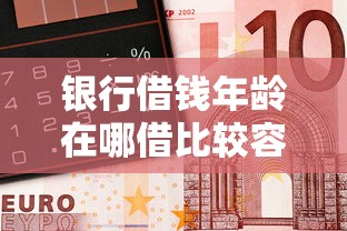 银行借钱年龄在哪借比较容易？类似强制下款的5个口子参考