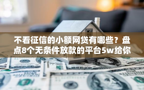 不看征信的小额网贷有哪些？盘点8个无条件放款的平台5w给你参考