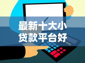 最新十大小贷款平台好下款，专治哪个平台借钱30000