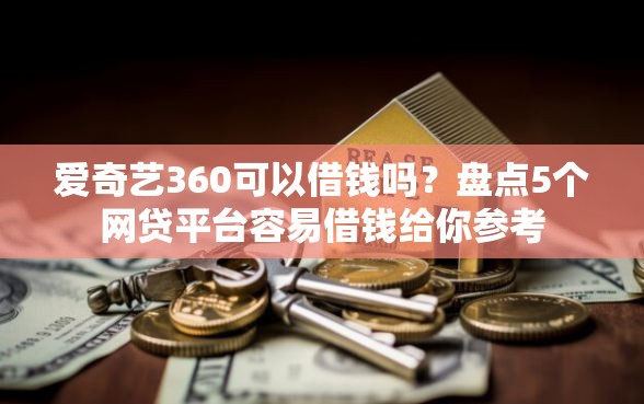 爱奇艺360可以借钱吗?盘点5个网贷平台容易借钱给你参考 爱奇艺360可以借钱吗?盘点5个网贷平台容易借钱给你参考