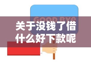 关于没钱了借什么好下款呢怎么说,推荐8个不回访不查征信好下款的口子给你 关于没钱了借什么好下款呢怎么说,推荐8个不回访不查征信好下款的口子给你