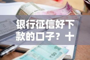 银行征信好下款的口子？十大逾期了下载什么软件可以借到钱推荐