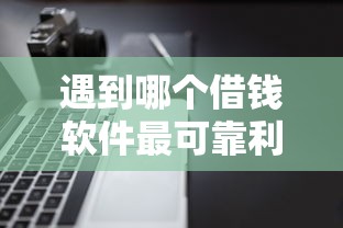 遇到哪个借钱软件最可靠利息最低容易通过审批怎么办？或可尝试这6个上征信的网贷平台