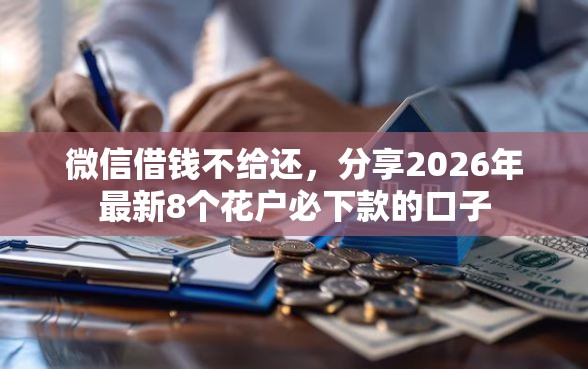 微信借钱不给还,分享2026年最新8个花户必下款的口子 微信借钱不给还,分享2026年最新8个花户必下款的口子