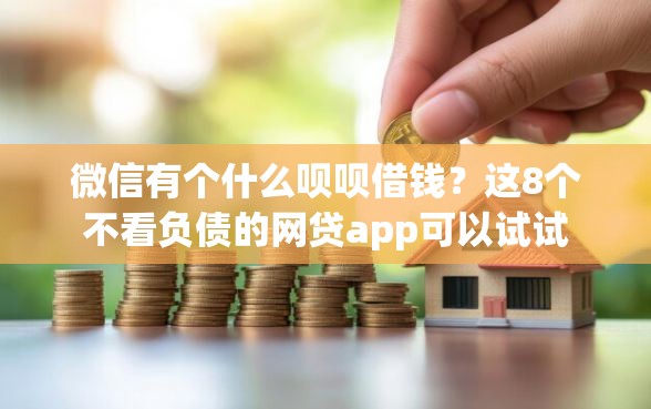 微信有个什么呗呗借钱?这8个不看负债的网贷app可以试试 微信有个什么呗呗借钱?这8个不看负债的网贷app可以试试