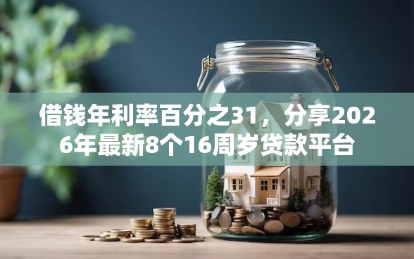 借钱年利率百分之31，分享2026年最新8个16周岁贷款平台