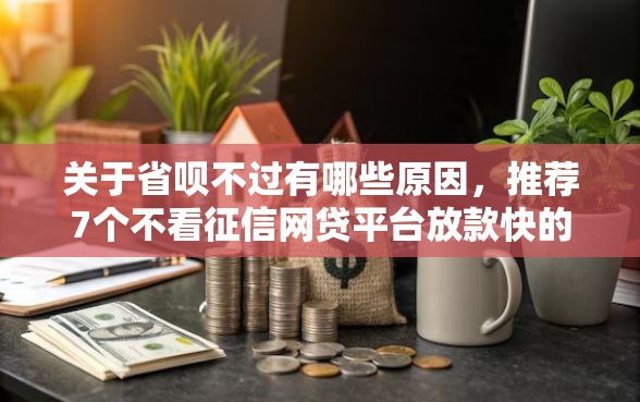 关于省呗不过有哪些原因，推荐7个不看征信网贷平台放款快的平台给你