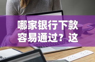 哪家银行下款容易通过？这7个贷款平台名字大全值得一试