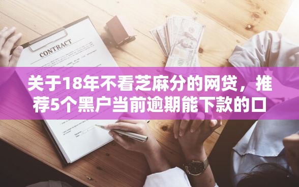 关于18年不看芝麻分的网贷，推荐5个黑户当前逾期能下款的口子给你