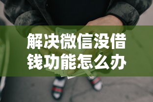 解决微信没借钱功能怎么办的7个秒批通过的网贷口子分享
