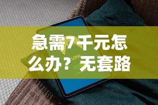 急需7千元怎么办？无套路好下款的贷款软件试试这7个无门槛平台
