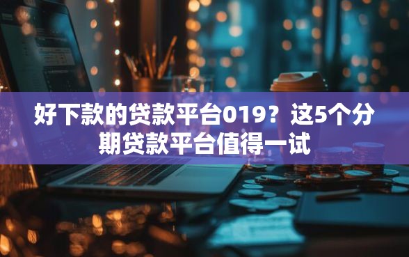 好下款的贷款平台019？这5个分期贷款平台值得一试