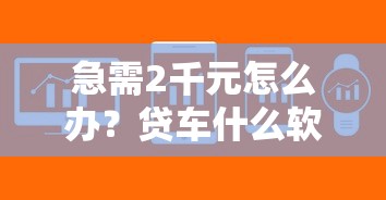 急需2千元怎么办?贷车什么软件好下款的快试试这5个无门槛平台 急需2千元怎么办?贷车什么软件好下款的快试试这5个无门槛平台