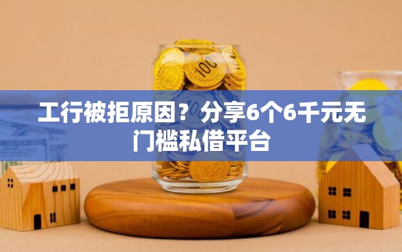 工行被拒原因？分享6个6千元无门槛私借平台