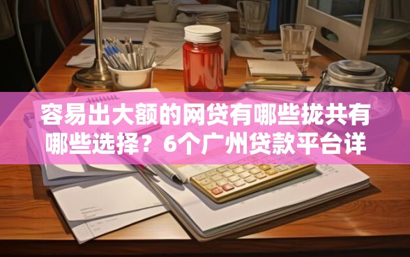 容易出大额的网贷有哪些拢共有哪些选择？6个广州贷款平台详解