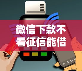 微信下款不看征信能借到钱吗？1千元无门槛借款7个平台推荐