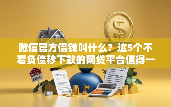 微信官方借钱叫什么？这5个不看负债秒下款的网贷平台值得一试