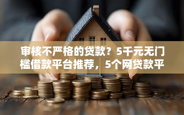审核不严格的贷款?5千元无门槛借款平台推荐,5个网贷款平台盘点 审核不严格的贷款?5千元无门槛借款平台推荐,5个网贷款平台盘点
