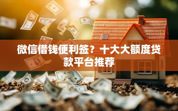 微信借钱便利签?十大大额度贷款平台推荐 微信借钱便利签?十大大额度贷款平台推荐