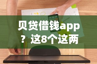 贝贷借钱app?这8个这两天能下款的软件值得一试 贝贷借钱app?这8个这两天能下款的软件值得一试