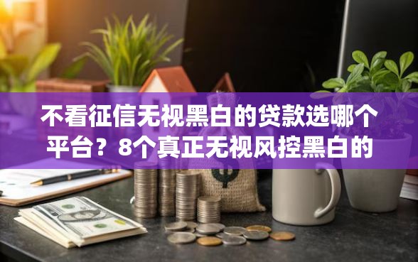 不看征信无视黑白的贷款选哪个平台?8个真正无视风控黑白的网贷app推荐 不看征信无视黑白的贷款选哪个平台?8个真正无视风控黑白的网贷app推荐