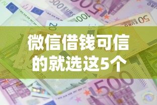 微信借钱可信的就选这5个4000元十大贷款平台