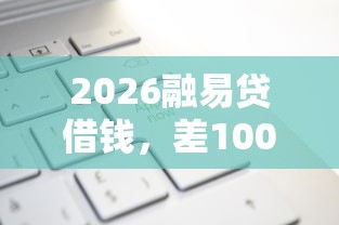 2026融易贷借钱,差10000元就选这7个平台 2026融易贷借钱,差10000元就选这7个平台