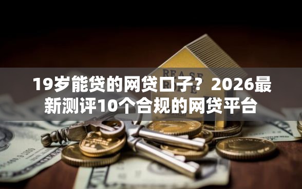 19岁能贷的网贷口子？2026最新测评10个合规的网贷平台