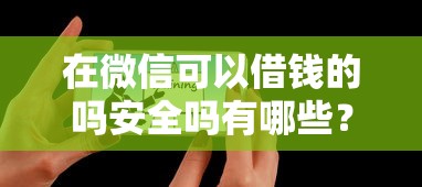 在微信可以借钱的吗安全吗有哪些？5个平台征信不好能真真正正借到钱推荐给你