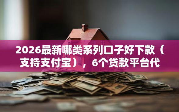 2026最新哪类系列口子好下款（支持支付宝），6个贷款平台代理无私分享