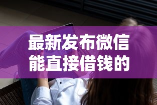 最新发布微信能直接借钱的叫什么，私人借钱3千元有这8个渠道