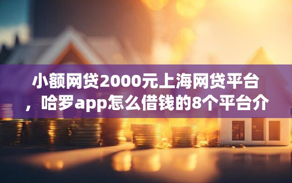 小额网贷2000元上海网贷平台,哈罗app怎么借钱的8个平台介绍 小额网贷2000元上海网贷平台,哈罗app怎么借钱的8个平台介绍