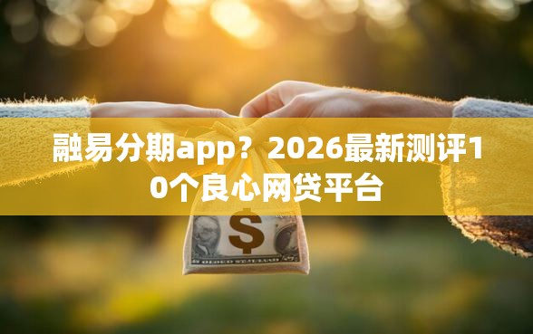 融易分期app？2026最新测评10个良心网贷平台