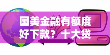 国美金融有额度好下款？十大贷款客户平台推荐