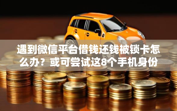 遇到微信平台借钱还钱被锁卡怎么办？或可尝试这8个手机身份证秒借现金的平台