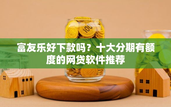 富友乐好下款吗？十大分期有额度的网贷软件推荐