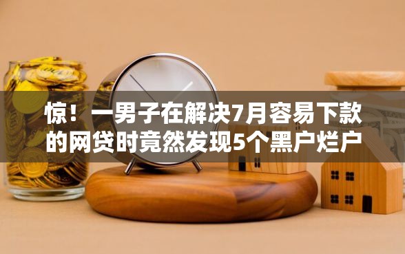 惊！一男子在解决7月容易下款的网贷时竟然发现5个黑户烂户征信黑必下款的口子，事后分享了出来