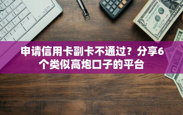 申请信用卡副卡不通过？分享6个类似高炮口子的平台