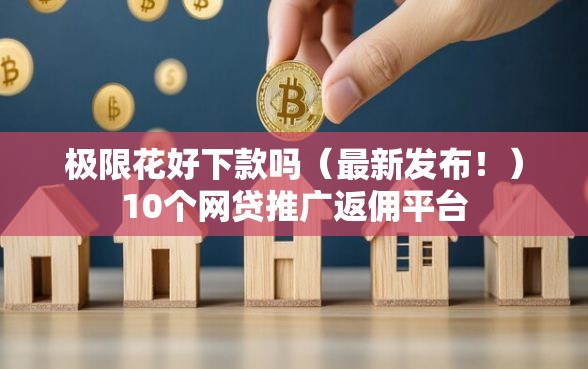 极限花好下款吗（最新发布！）10个网贷推广返佣平台
