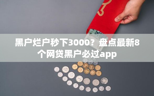 黑户烂户秒下3000？盘点最新8个网贷黑户必过app