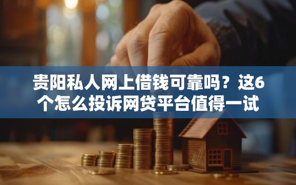 贵阳私人网上借钱可靠吗？这6个怎么投诉网贷平台值得一试