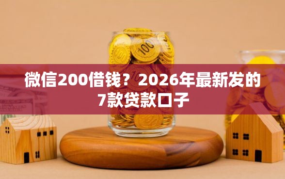 微信200借钱？2026年最新发的7款贷款口子