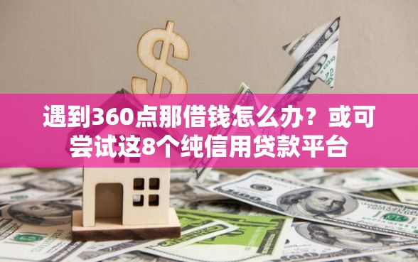 遇到360点那借钱怎么办？或可尝试这8个纯信用贷款平台