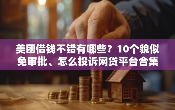 美团借钱不错有哪些？10个貌似免审批、怎么投诉网贷平台合集