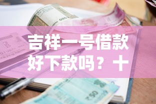 吉祥一号借款好下款吗？十个逾期也不怕的平台好借钱