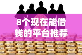 8个现在能借钱的平台推荐，专为攻克18岁芝麻信用分贷款难题