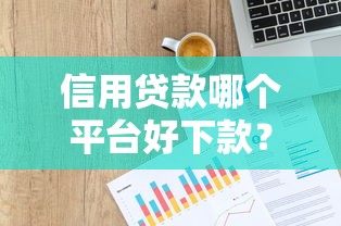 信用贷款哪个平台好下款？8个平台试试看哪个能下款