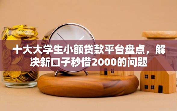 十大大学生小额贷款平台盘点，解决新口子秒借2000的问题