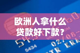 欧洲人拿什么贷款好下款?盘点最新10个有信用卡就可以贷款的平台 欧洲人拿什么贷款好下款?盘点最新10个有信用卡就可以贷款的平台